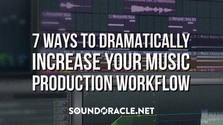 7 Ways To Dramatically Increase Your Music Production Workflow
