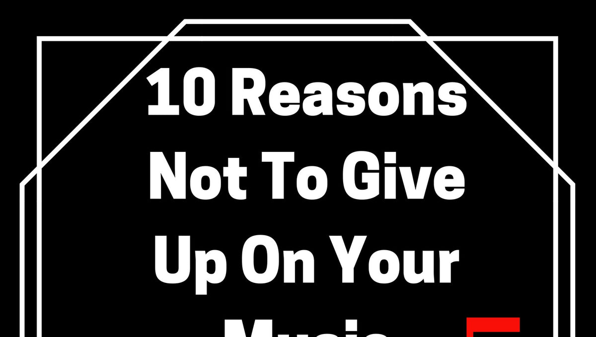 10 Reasons Not To Give Up On Your Music Career